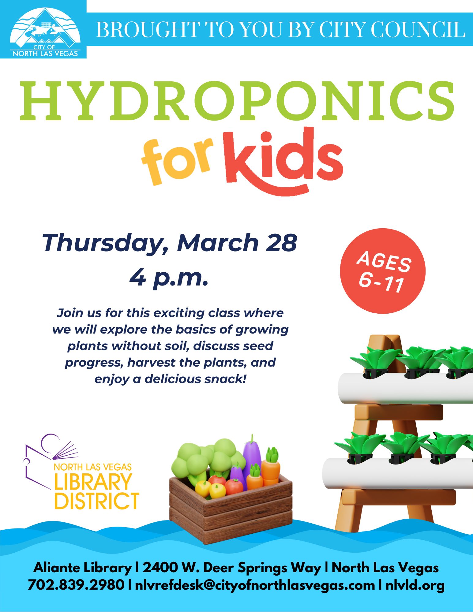 Hydroponics for Kids 4 to 5 p.m. Thursday, March 28, at Aliante Library, 2400 W. Deer Springs Way, North Las Vegas Free and open to the public, ages 6-11 Learn about growing plants without soil in the library! Kids will explore seeds and planting, as well as harvest some previously planted plants. For more information, contact the Aliante Library at 702-839-2980, the Alexander Library at 702-633-2880 or email us at nlvrefdesk@cityofnorthlasvegas.com.